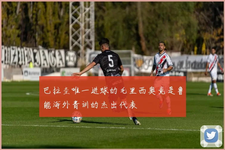 巴拉圭唯一进球的毛里西奥竟是鲁能海外青训的杰出代表