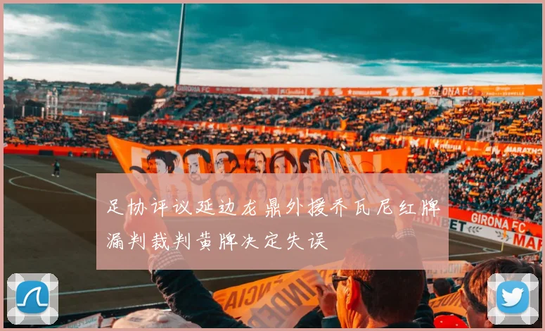 足协评议延边龙鼎外援乔瓦尼红牌漏判裁判黄牌决定失误