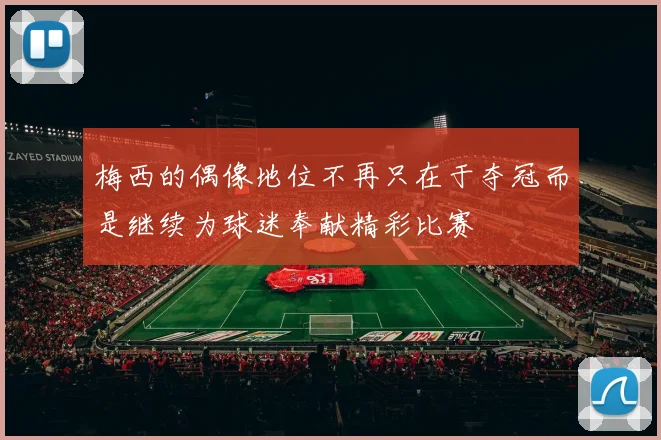 梅西的偶像地位不再只在于夺冠而是继续为球迷奉献精彩比赛